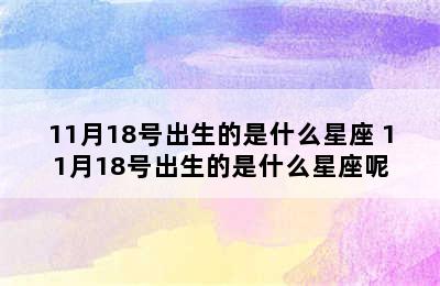 11月18号出生的是什么星座 11月18号出生的是什么星座呢